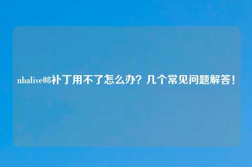 nbalive08补丁用不了怎么办？几个常见问题解答！