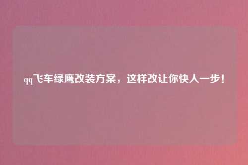 qq飞车绿鹰改装方案，这样改让你快人一步！