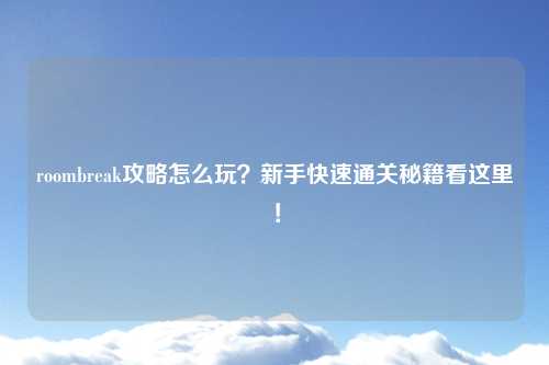 roombreak攻略怎么玩？新手快速通关秘籍看这里！