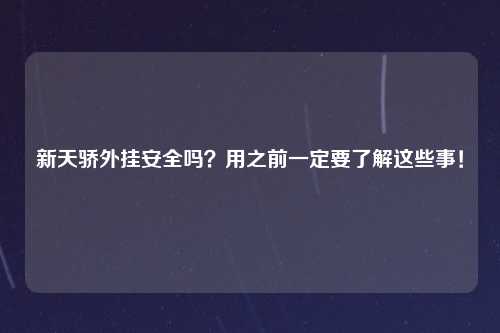 新天骄外挂安全吗？用之前一定要了解这些事！