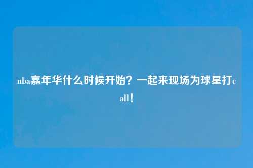nba嘉年华什么时候开始？一起来现场为球星打call！