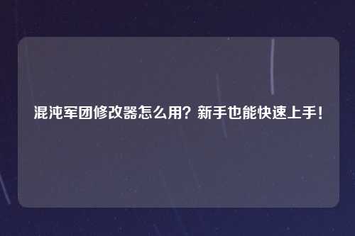 混沌军团修改器怎么用？新手也能快速上手！