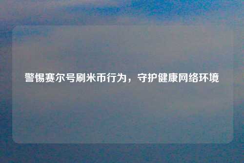 警惕赛尔号刷米币行为，守护健康网络环境