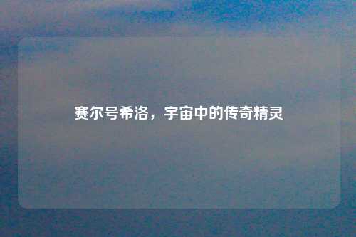 赛尔号希洛，宇宙中的传奇精灵