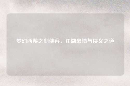 梦幻西游之剑侠客，江湖豪情与侠义之道