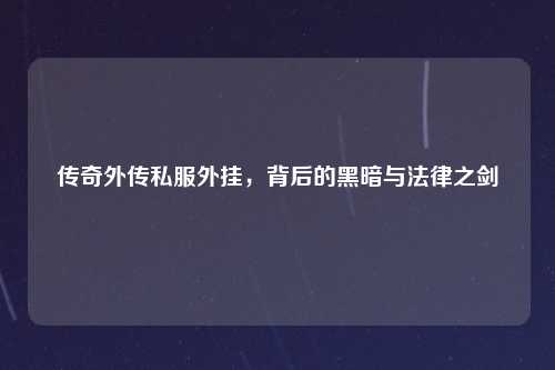 传奇外传私服外挂，背后的黑暗与法律之剑
