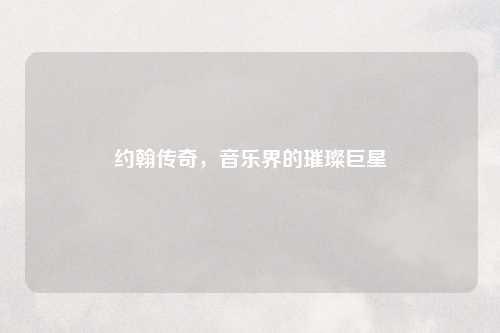 约翰传奇，音乐界的璀璨巨星