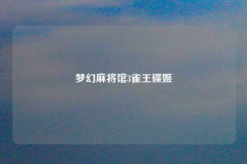 梦幻麻将馆3雀王碟姬