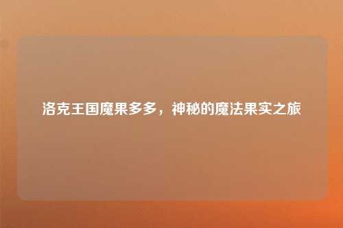 洛克王国魔果多多，神秘的魔法果实之旅