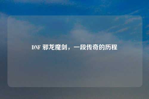 DNF 邪龙魔剑，一段传奇的历程