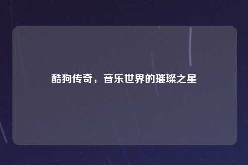酷狗传奇，音乐世界的璀璨之星