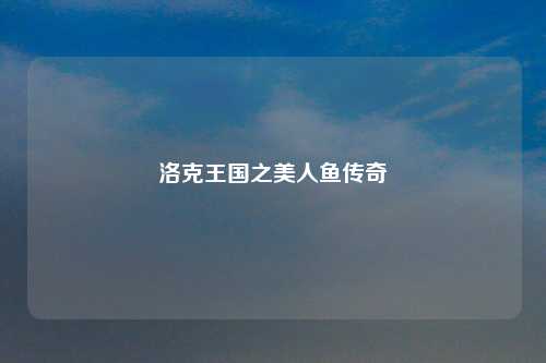 洛克王国之美人鱼传奇