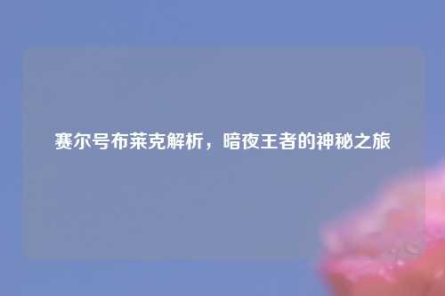 赛尔号布莱克解析，暗夜王者的神秘之旅