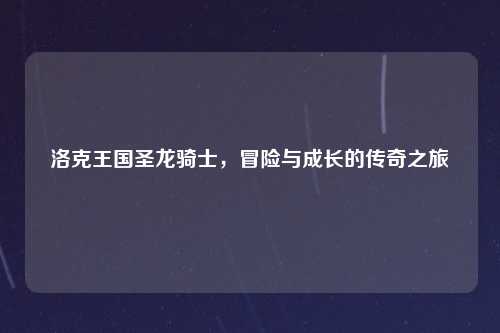 洛克王国圣龙骑士，冒险与成长的传奇之旅