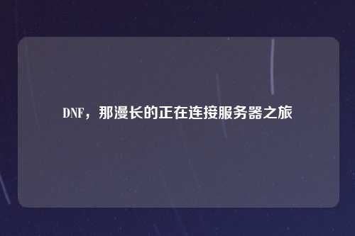 DNF，那漫长的正在连接服务器之旅