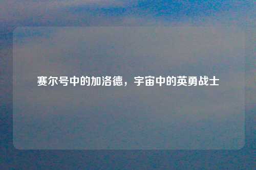 赛尔号中的加洛德，宇宙中的英勇战士
