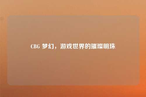 CBG 梦幻，游戏世界的璀璨明珠