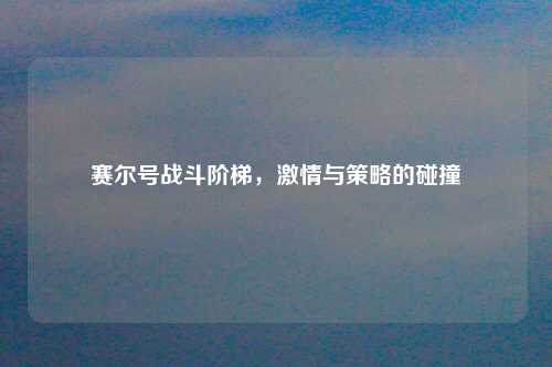赛尔号战斗阶梯，激情与策略的碰撞