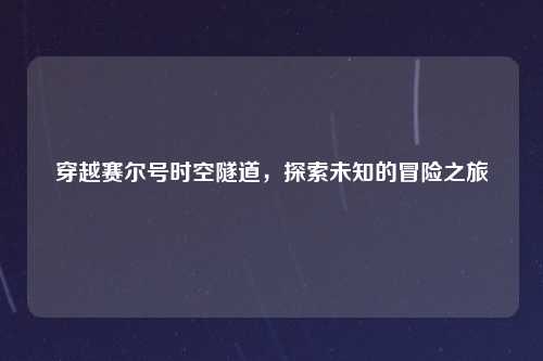 穿越赛尔号时空隧道，探索未知的冒险之旅
