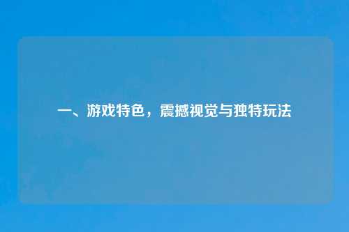 一、游戏特色，震撼视觉与独特玩法