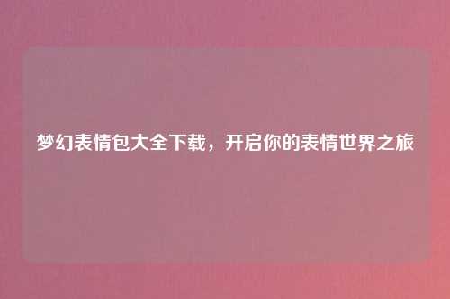 梦幻表情包大全下载，开启你的表情世界之旅