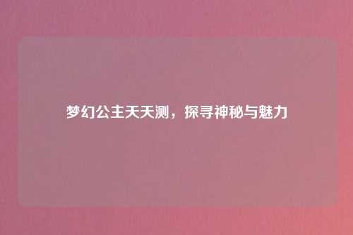 梦幻公主天天测，探寻神秘与魅力