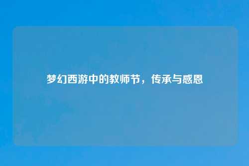 梦幻西游中的教师节，传承与感恩