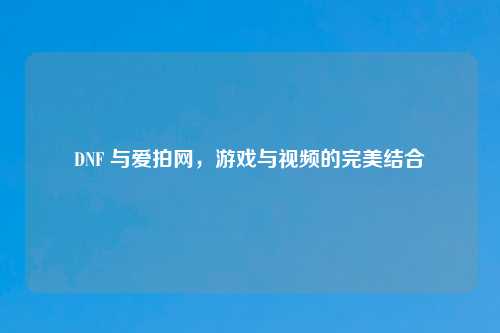 DNF 与爱拍网，游戏与视频的完美结合