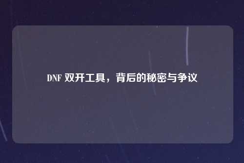 DNF 双开工具，背后的秘密与争议
