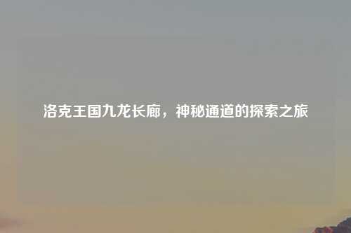 洛克王国九龙长廊，神秘通道的探索之旅