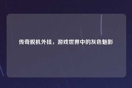 传奇脱机外挂，游戏世界中的灰色魅影