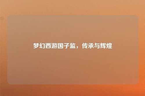 梦幻西游国子监，传承与辉煌