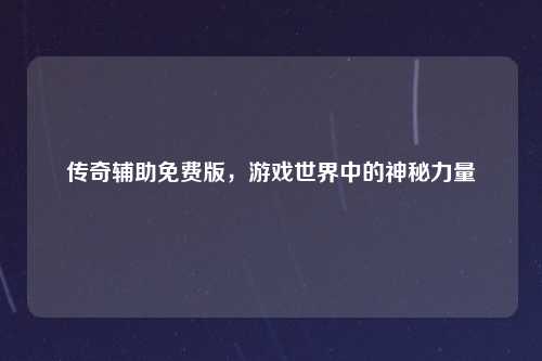 传奇辅助免费版，游戏世界中的神秘力量