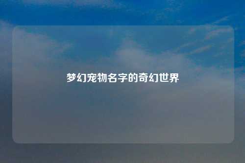 梦幻宠物名字的奇幻世界