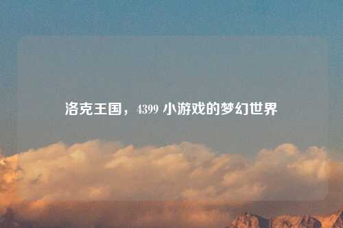 洛克王国，4399 小游戏的梦幻世界