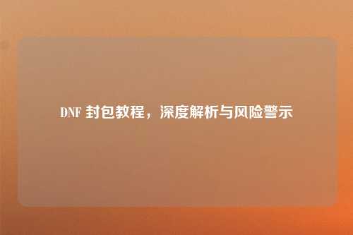 DNF 封包教程，深度解析与风险警示