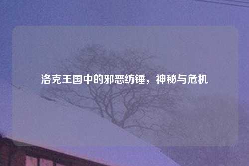 洛克王国中的邪恶纺锤，神秘与危机