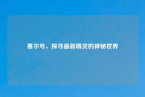 赛尔号，探寻最新精灵的神秘世界