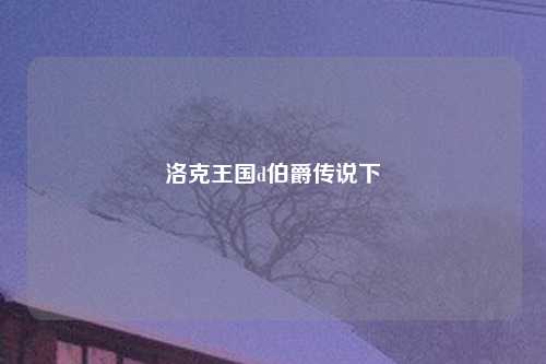 洛克王国d伯爵传说下