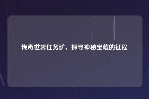 传奇世界任务矿，探寻神秘宝藏的征程