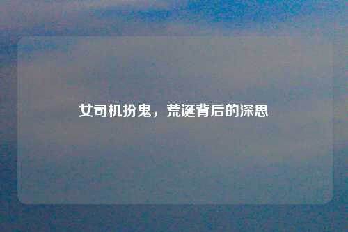 女司机扮鬼，荒诞背后的深思