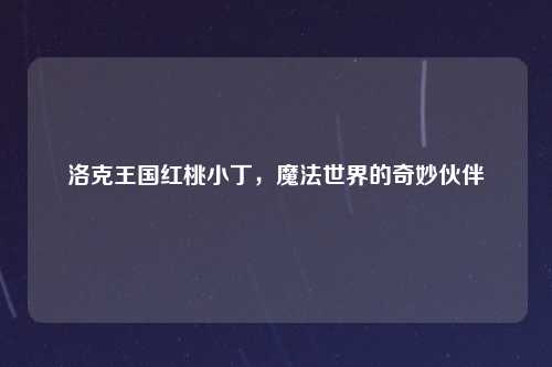 洛克王国红桃小丁，魔法世界的奇妙伙伴