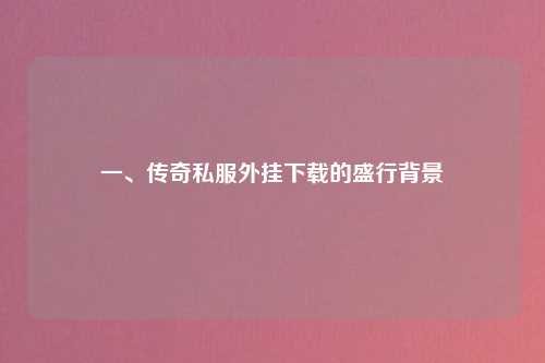 一、传奇私服外挂下载的盛行背景
