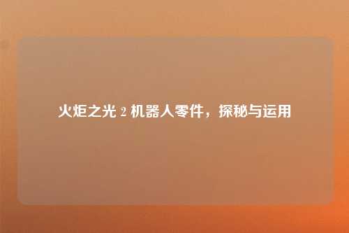 火炬之光 2 机器人零件，探秘与运用