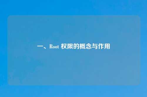 一、Root 权限的概念与作用