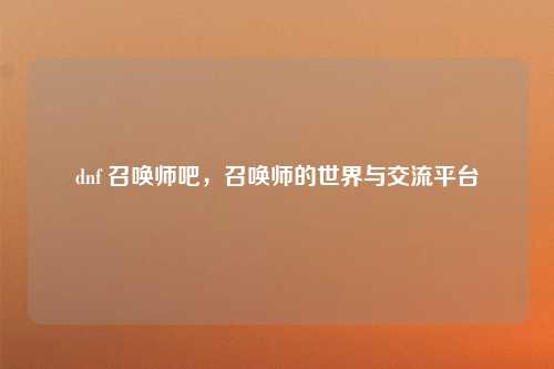 dnf 召唤师吧，召唤师的世界与交流平台