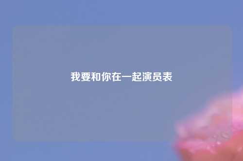 我要和你在一起演员表