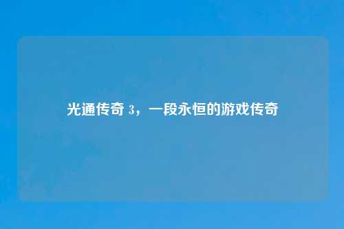 光通传奇 3，一段永恒的游戏传奇
