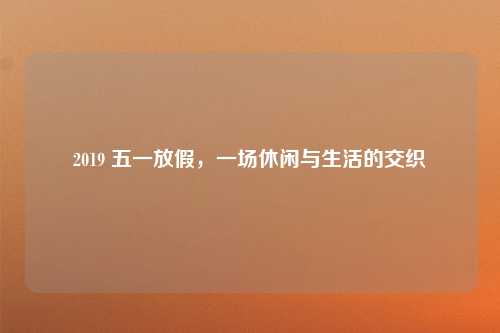 2019 五一放假，一场休闲与生活的交织
