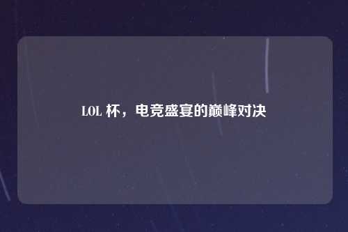 LOL 杯，电竞盛宴的巅峰对决